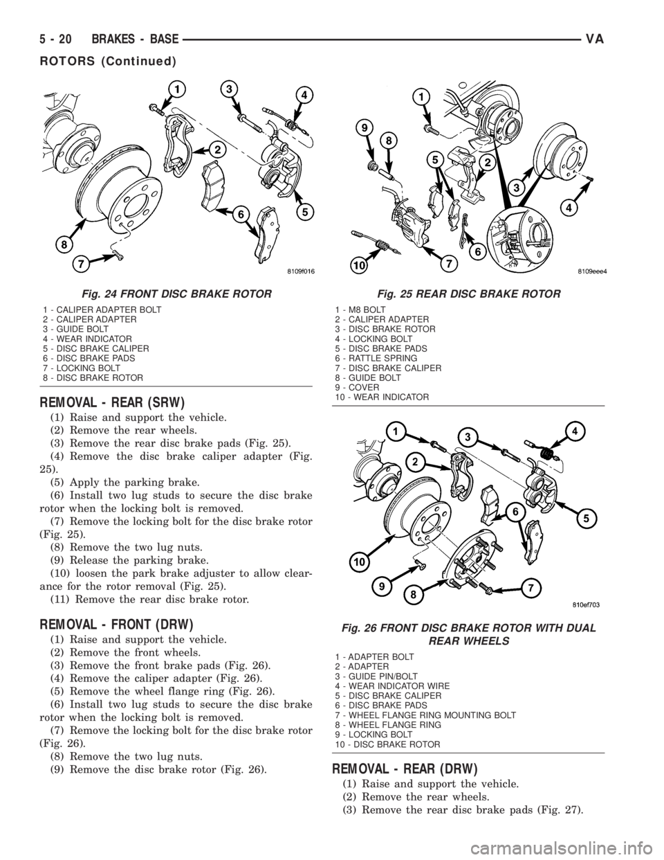 MERCEDES-BENZ SPRINTER 2005  Service Repair Manual REMOVAL - REAR (SRW)
(1) Raise and support the vehicle.
(2) Remove the rear wheels.
(3) Remove the rear disc brake pads (Fig. 25).
(4) Remove the disc brake caliper adapter (Fig.
25).
(5) Apply the pa