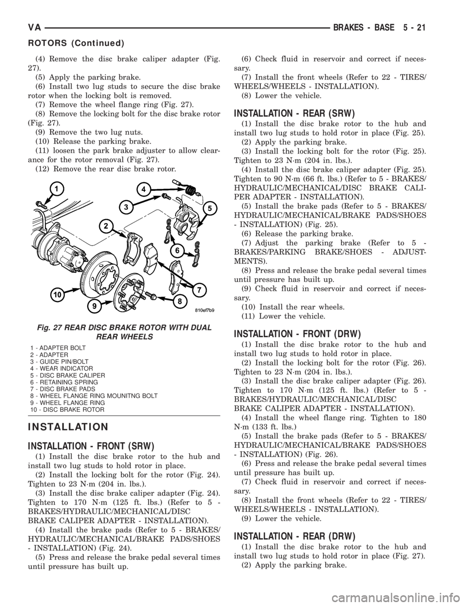 MERCEDES-BENZ SPRINTER 2005  Service Repair Manual (4) Remove the disc brake caliper adapter (Fig.
27).
(5) Apply the parking brake.
(6) Install two lug studs to secure the disc brake
rotor when the locking bolt is removed.
(7) Remove the wheel flange