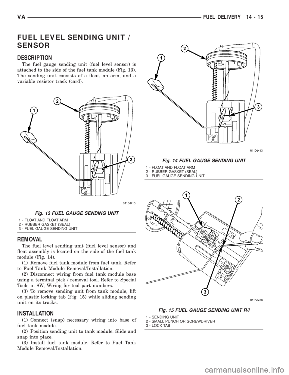 MERCEDES-BENZ SPRINTER 2005  Service Repair Manual FUEL LEVEL SENDING UNIT /
SENSOR
DESCRIPTION
The fuel gauge sending unit (fuel level sensor) is
attached to the side of the fuel tank module (Fig. 13).
The sending unit consists of a float, an arm, an