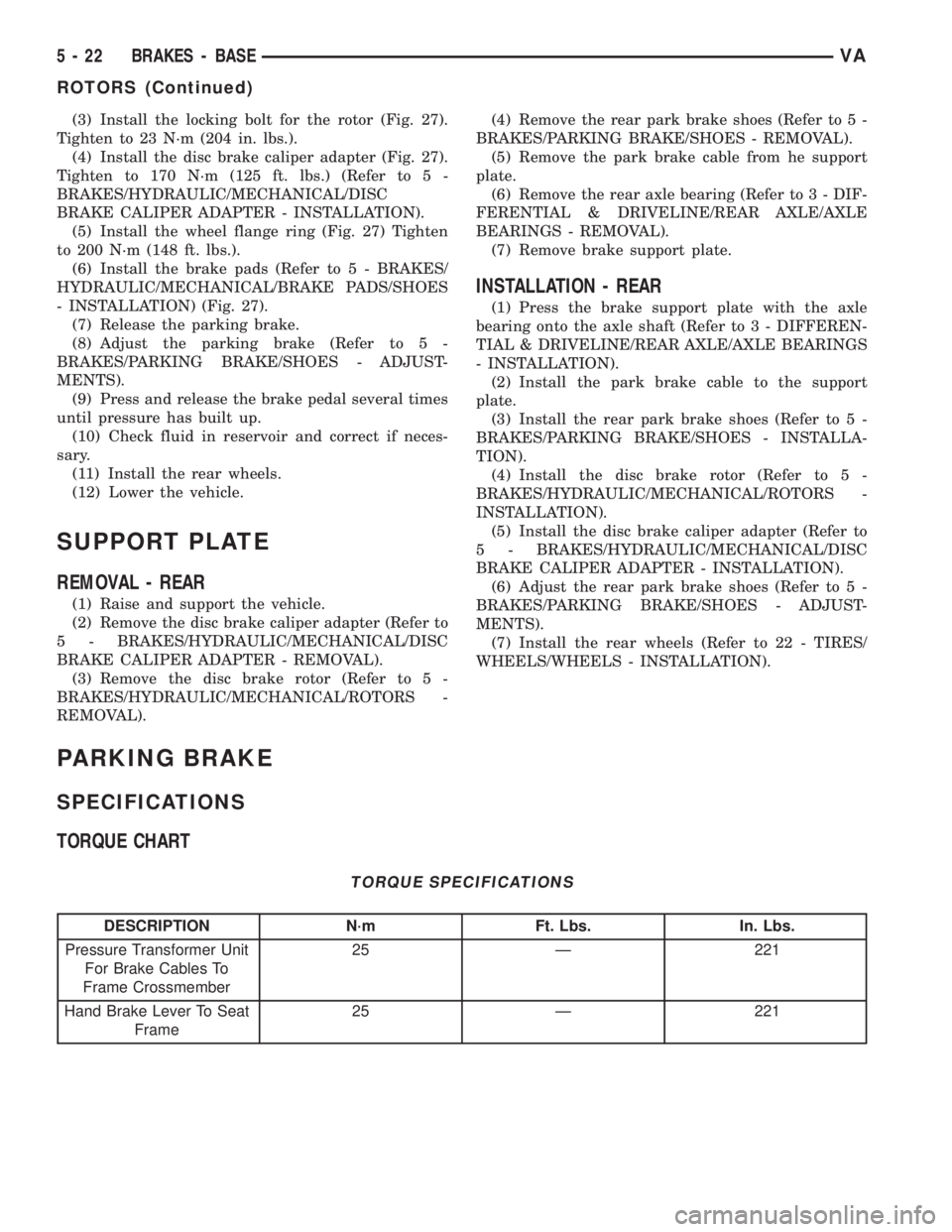 MERCEDES-BENZ SPRINTER 2005  Service Repair Manual (3) Install the locking bolt for the rotor (Fig. 27).
Tighten to 23 N´m (204 in. lbs.).
(4) Install the disc brake caliper adapter (Fig. 27).
Tighten to 170 N´m (125 ft. lbs.) (Refer to 5 -
BRAKES/H