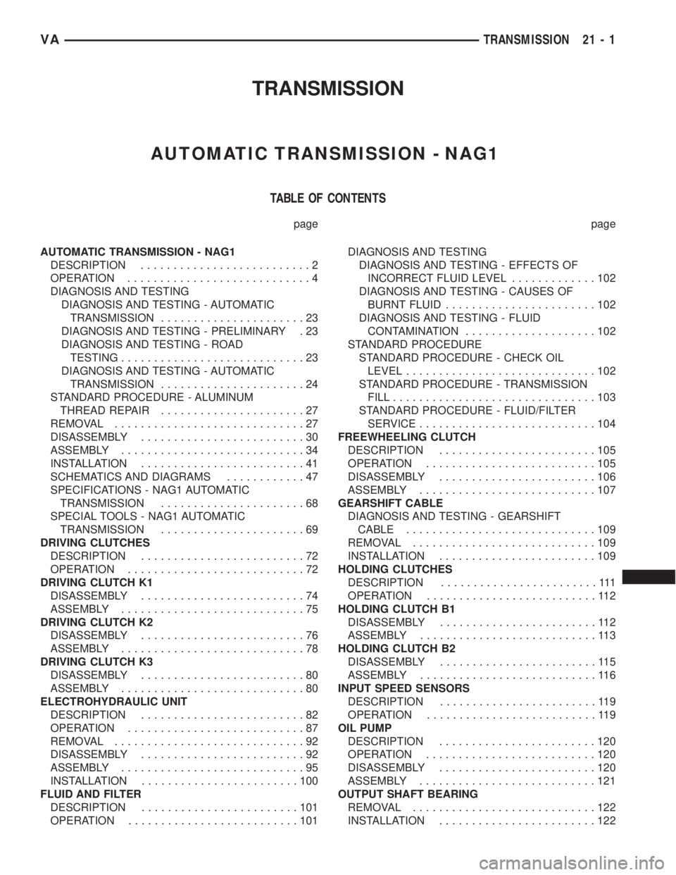 MERCEDES-BENZ SPRINTER 2005  Service Repair Manual TRANSMISSION
AUTOMATIC TRANSMISSION - NAG1
TABLE OF CONTENTS
page page
AUTOMATIC TRANSMISSION - NAG1
DESCRIPTION..........................2
OPERATION............................4
DIAGNOSIS AND TESTING