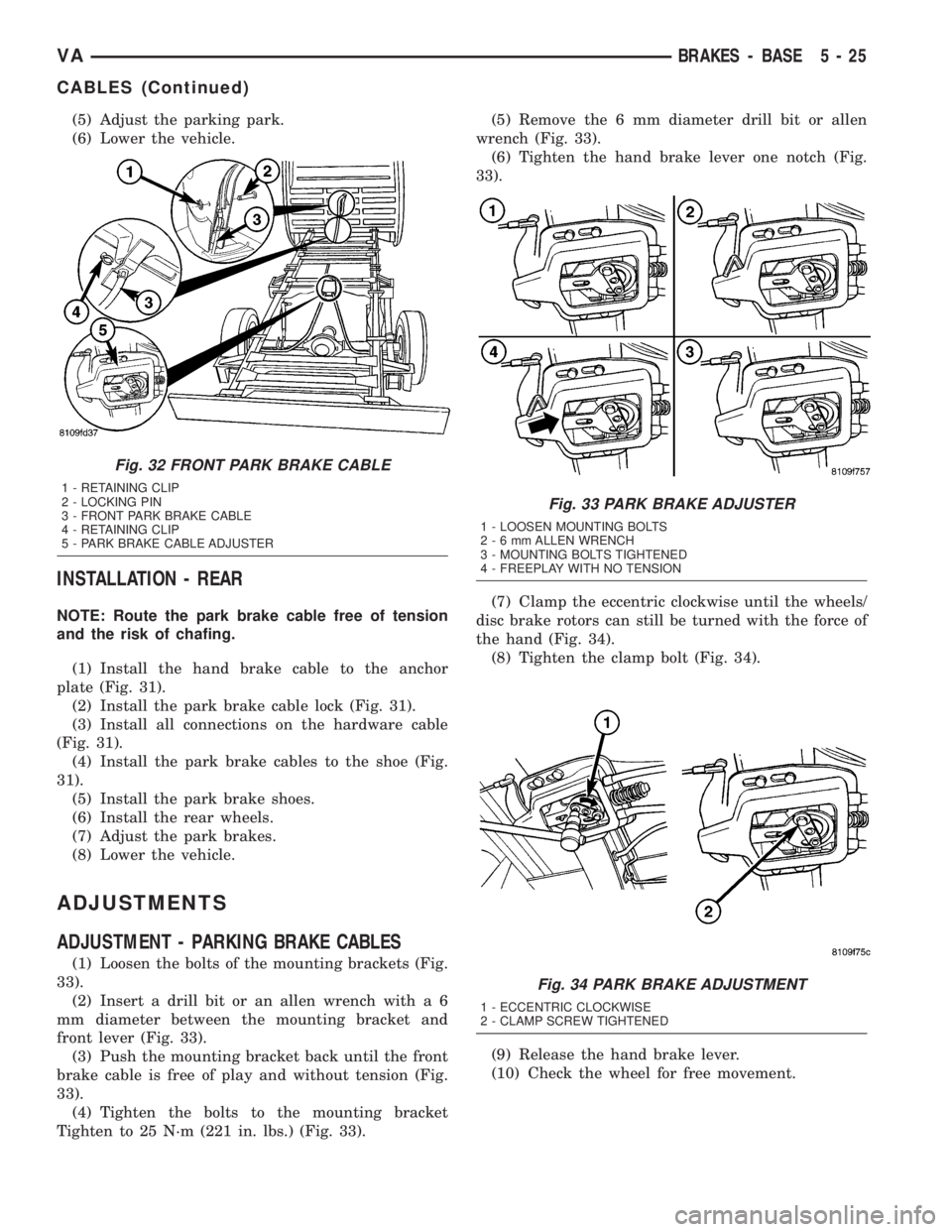 MERCEDES-BENZ SPRINTER 2005  Service Repair Manual (5) Adjust the parking park.
(6) Lower the vehicle.
INSTALLATION - REAR
NOTE: Route the park brake cable free of tension
and the risk of chafing.
(1) Install the hand brake cable to the anchor
plate (