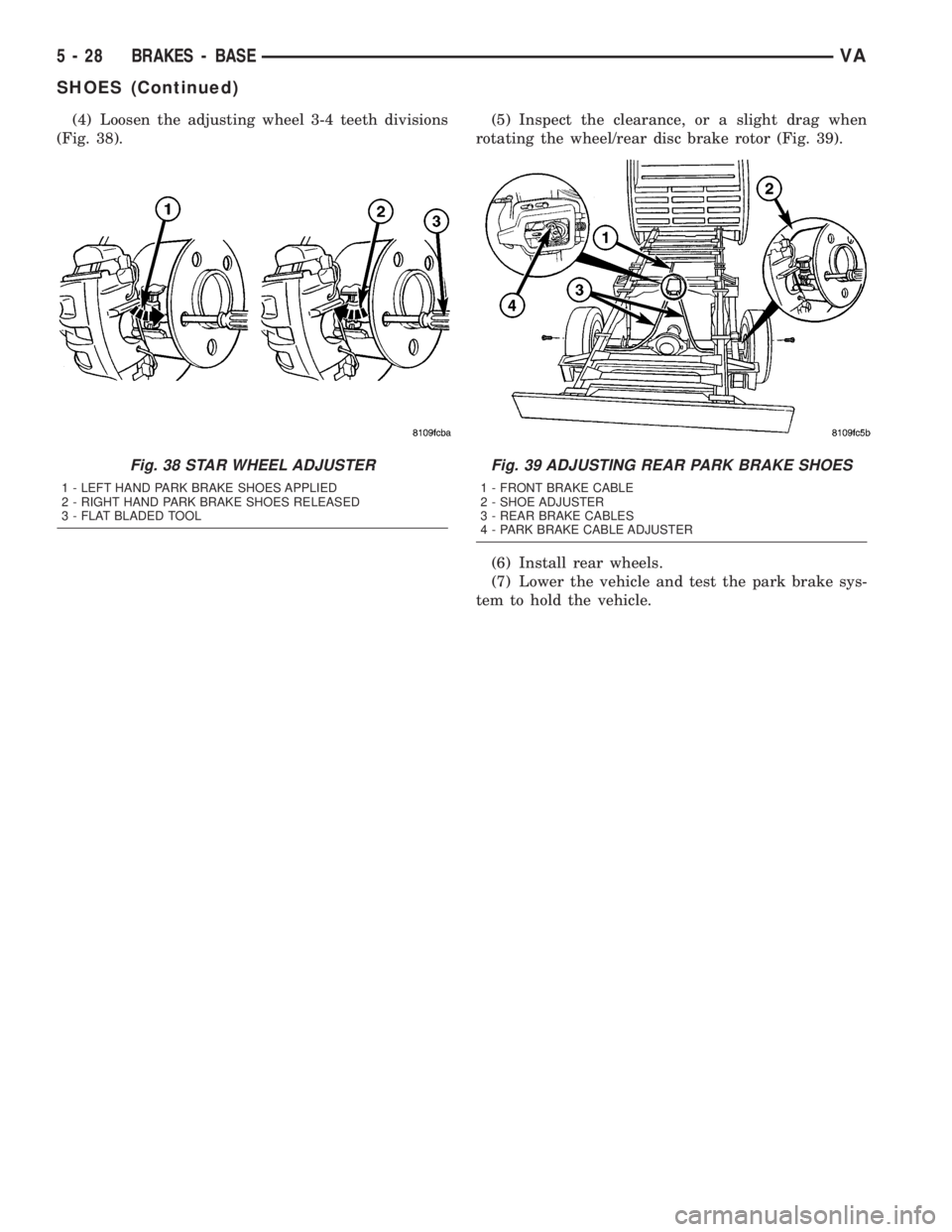 MERCEDES-BENZ SPRINTER 2005  Service Repair Manual (4) Loosen the adjusting wheel 3-4 teeth divisions
(Fig. 38).(5) Inspect the clearance, or a slight drag when
rotating the wheel/rear disc brake rotor (Fig. 39).
(6) Install rear wheels.
(7) Lower the