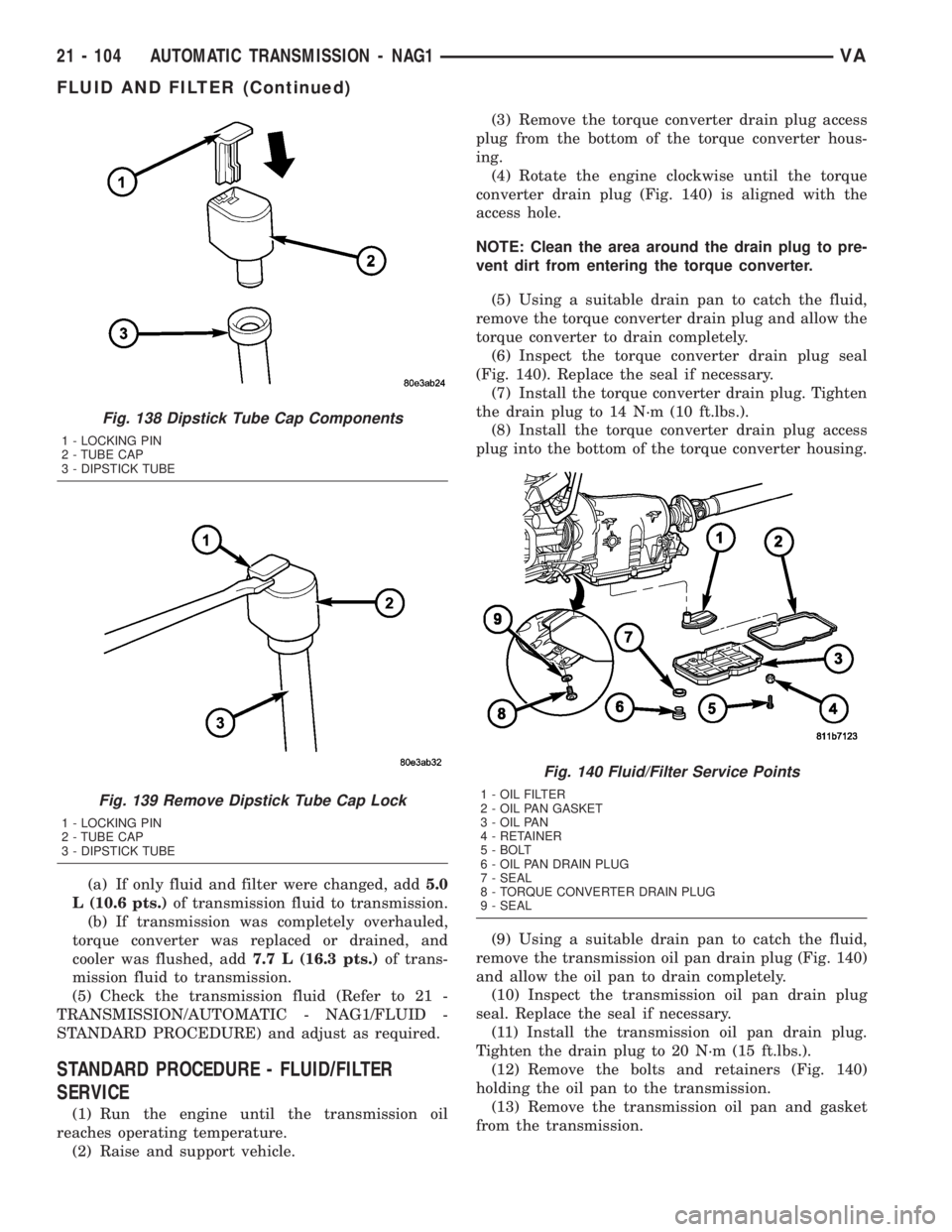 MERCEDES-BENZ SPRINTER 2005  Service Repair Manual (a) If only fluid and filter were changed, add5.0
L (10.6 pts.)of transmission fluid to transmission.
(b) If transmission was completely overhauled,
torque converter was replaced or drained, and
coole