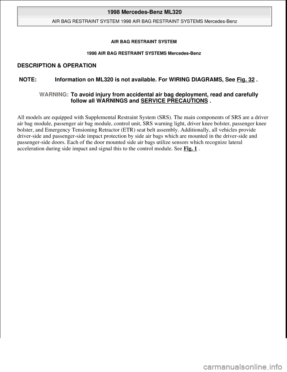 MERCEDES-BENZ ML320 1997  Complete Repair Manual AIR BAG RESTRAINT SYSTEM
1998 AIR BAG RESTRAINT SYSTEMS Mercedes-Benz 
DESCRIPTION & OPERATION 
All models are equipped with Supplemental Restraint System (SRS). The main components of SRS are a drive