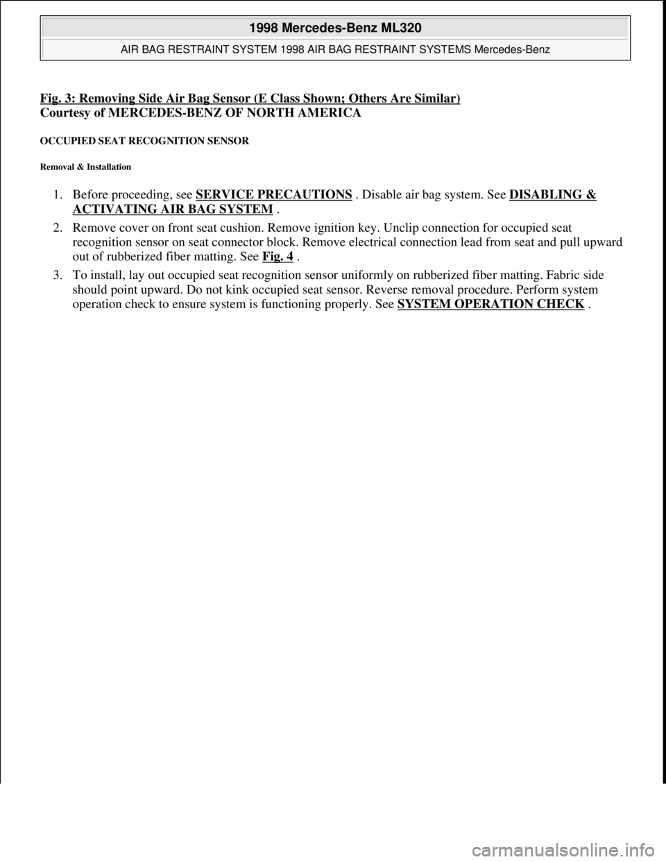 MERCEDES-BENZ ML320 1997 Complete Repair Manual Fig. 3: Removing Side Air Bag Sensor (E Class Shown; Others Are Similar)
Courtesy of MERCEDES-BENZ OF NORTH AMERICA
OCCUPIED SEAT RECOGNITION SENSOR
Removal & Installation
1. Before proceeding, see MERCEDES-BENZ ML320 1997 Complete Repair Manual Fig. 3: Removing Side Air Bag Sensor (E Class Shown; Others Are Similar)
Courtesy of MERCEDES-BENZ OF NORTH AMERICA
OCCUPIED SEAT RECOGNITION SENSOR
Removal & Installation
1. Before proceeding, see