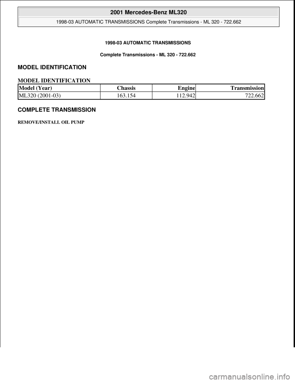 MERCEDES-BENZ ML320 1997  Complete Repair Manual 1998-03 AUTOMATIC TRANSMISSIONS
Complete Transmissions - ML 320 - 722.662 
MODEL IDENTIFICATION 
MODEL IDENTIFICATION 
COMPLETE TRANSMISSION 
REMOVE/INSTALL OIL PUMP 
Model (Year)ChassisEngineTransmis