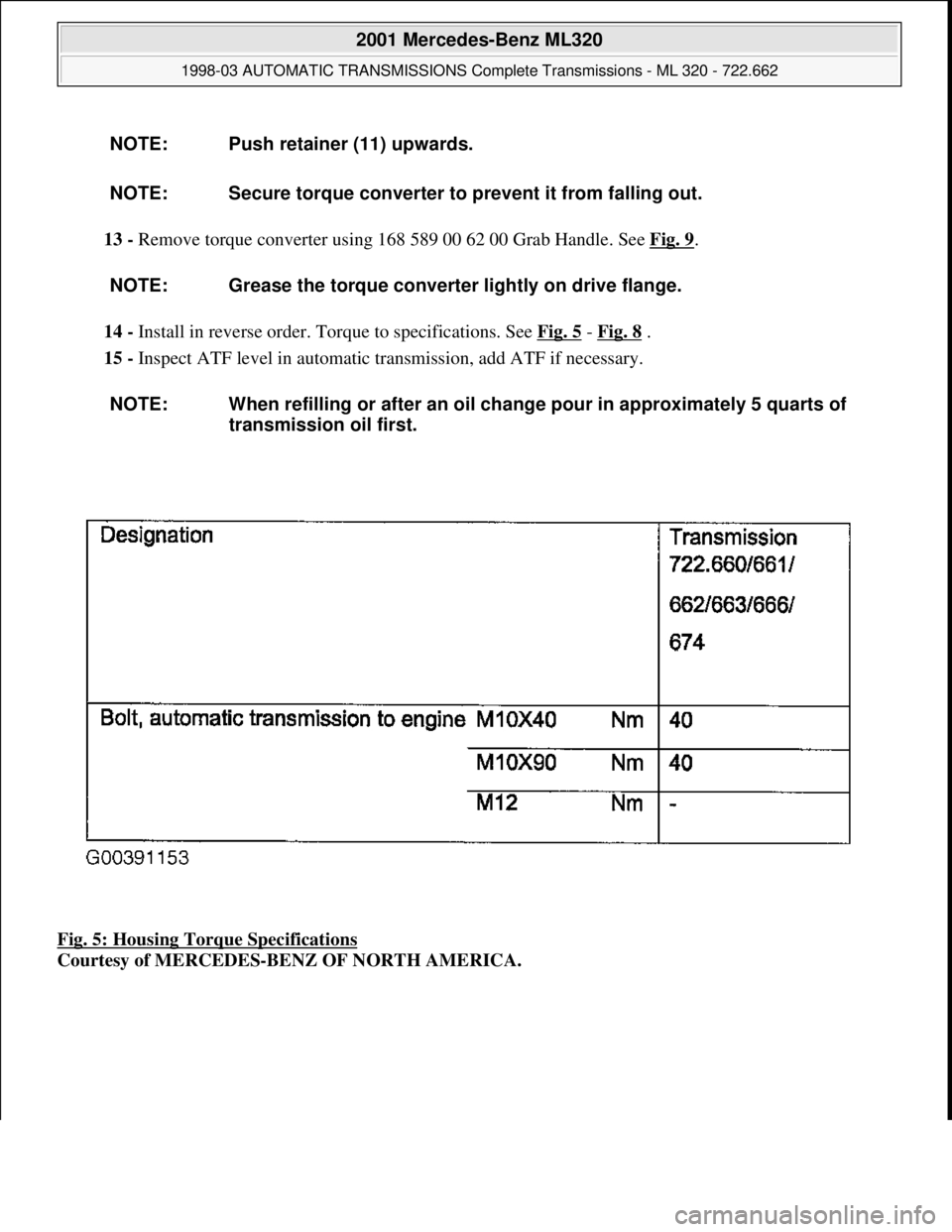 MERCEDES-BENZ ML320 1997  Complete Repair Manual 13 - Remove torque converter using 168 589 00 62 00 Grab Handle. See Fig. 9. 
14 - Install in reverse order. Torque to specifications. See Fig. 5
 - Fig. 8 .  
15 - Inspect ATF level in automatic tran