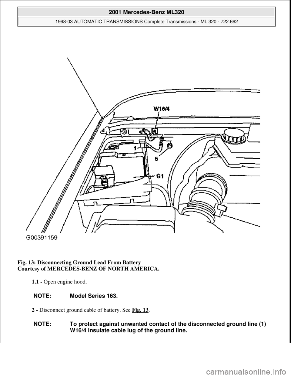 MERCEDES-BENZ ML320 1997  Complete Repair Manual Fig. 13: Disconnecting Ground Lead From Battery 
Courtesy of MERCEDES-BENZ OF NORTH AMERICA. 
1.1 - Open engine hood. 
2 - Disconnect ground cable of battery. See Fig. 13
. 
NOTE: Model Series 163.
NO
