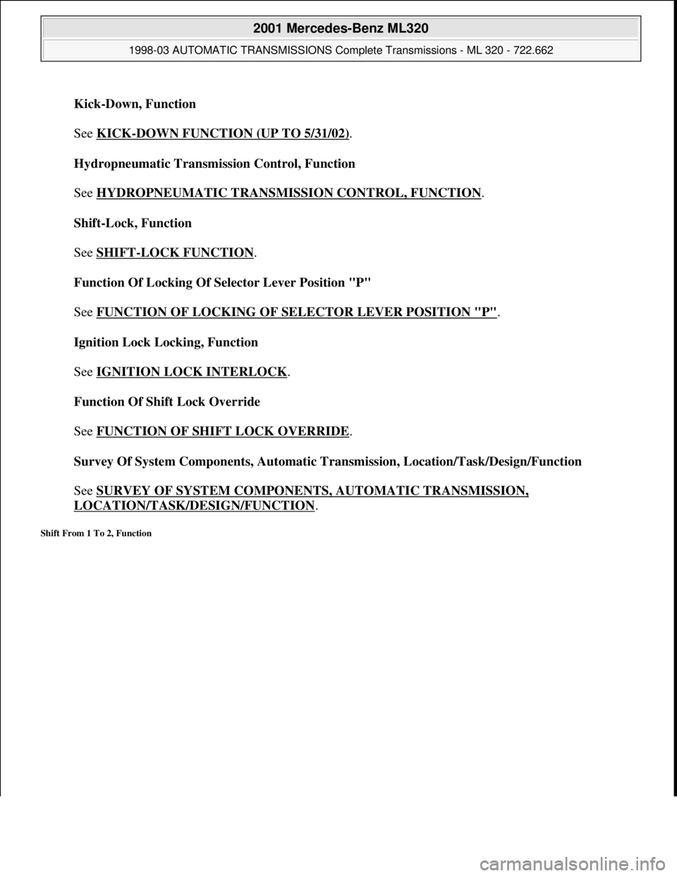 MERCEDES-BENZ ML320 1997  Complete Repair Manual Kick-Down, Function 
 
See KICK
-DOWN FUNCTION (UP TO 5/31/02). 
Hydropneumatic Transmission Control, Function 
 
See HYDROPNEUMATIC TRANSMISSION CONTROL, FUNCTION
. 
Shift-Lock, Function 
 
See SHIFT