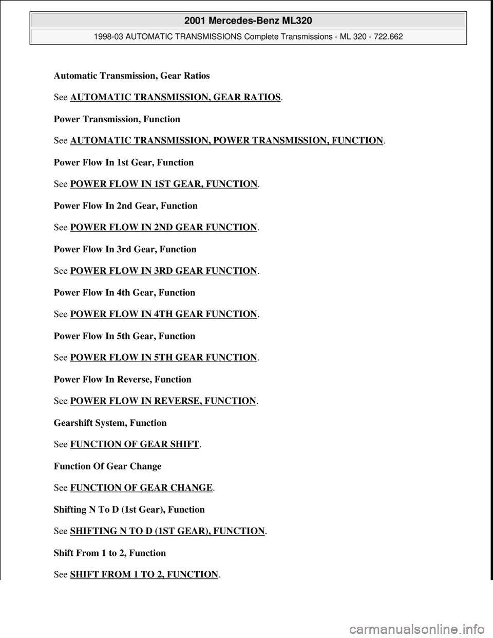 MERCEDES-BENZ ML320 1997 Complete Repair Manual Automatic Transmission, Gear Ratios
See AUTOMATIC TRANSMISSION, GEAR RATIOS
.
Power Transmission, Function
See AUTOMATIC TRANSMISSION, POWER TRANSMISSION, FUNCTION
.
Power Flow In 1st Gear, Fu MERCEDES-BENZ ML320 1997 Complete Repair Manual Automatic Transmission, Gear Ratios
See AUTOMATIC TRANSMISSION, GEAR RATIOS
.
Power Transmission, Function
See AUTOMATIC TRANSMISSION, POWER TRANSMISSION, FUNCTION
.
Power Flow In 1st Gear, Fu