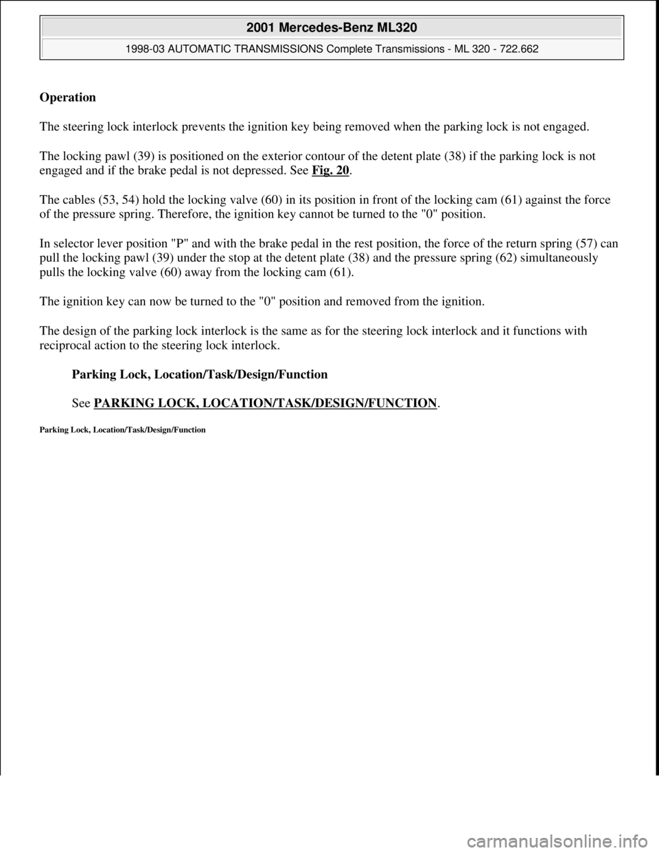 MERCEDES-BENZ ML320 1997 Complete Repair Manual Operation
The steering lock interlock prevents the ignition key being removed when the parking lock is not engaged.
The locking pawl (39) is positioned on the exterior contour of the detent plate ( MERCEDES-BENZ ML320 1997 Complete Repair Manual Operation
The steering lock interlock prevents the ignition key being removed when the parking lock is not engaged.
The locking pawl (39) is positioned on the exterior contour of the detent plate (