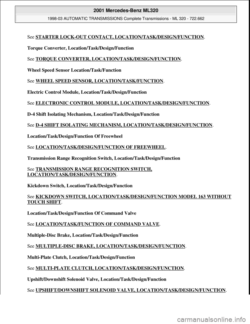 MERCEDES-BENZ ML320 1997 Complete Repair Manual See STARTER LOCK-OUT CONTACT, LOCATION/TASK/DESIGN/FUNCTION.
Torque Converter, Location/Task/Design/Function
See TORQUE CONVERTER, LOCATION/TASK/DESIGN/FUNCTION
.
Wheel Speed Sensor Location/Task MERCEDES-BENZ ML320 1997 Complete Repair Manual See STARTER LOCK-OUT CONTACT, LOCATION/TASK/DESIGN/FUNCTION.
Torque Converter, Location/Task/Design/Function
See TORQUE CONVERTER, LOCATION/TASK/DESIGN/FUNCTION
.
Wheel Speed Sensor Location/Task
