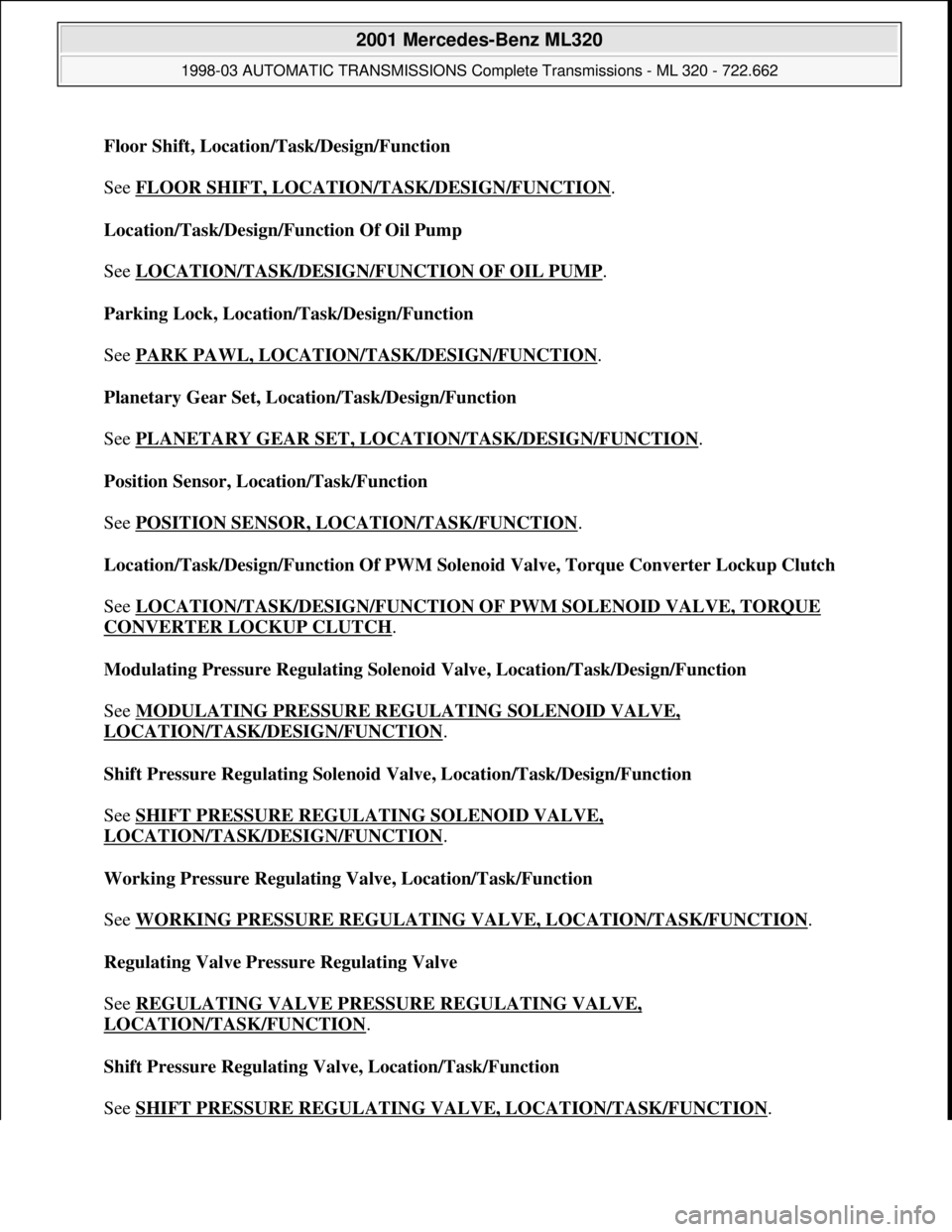 MERCEDES-BENZ ML320 1997 Complete Repair Manual Floor Shift, Location/Task/Design/Function
See FLOOR SHIFT, LOCATION/TASK/DESIGN/FUNCTION
.
Location/Task/Design/Function Of Oil Pump
See LOCATION/TASK/DESIGN/FUNCTION OF OIL PUMP
.
Parking Lo MERCEDES-BENZ ML320 1997 Complete Repair Manual Floor Shift, Location/Task/Design/Function
See FLOOR SHIFT, LOCATION/TASK/DESIGN/FUNCTION
.
Location/Task/Design/Function Of Oil Pump
See LOCATION/TASK/DESIGN/FUNCTION OF OIL PUMP
.
Parking Lo