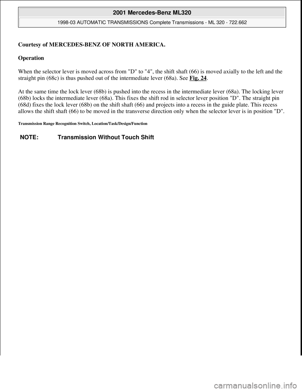 MERCEDES-BENZ ML320 1997 Complete Repair Manual Courtesy of MERCEDES-BENZ OF NORTH AMERICA.
Operation
When the selector lever is moved across from "D" to "4", the shift shaft (66) is moved axially to the left and the
straight pin (68c) is thus p MERCEDES-BENZ ML320 1997 Complete Repair Manual Courtesy of MERCEDES-BENZ OF NORTH AMERICA.
Operation
When the selector lever is moved across from "D" to "4", the shift shaft (66) is moved axially to the left and the
straight pin (68c) is thus p
