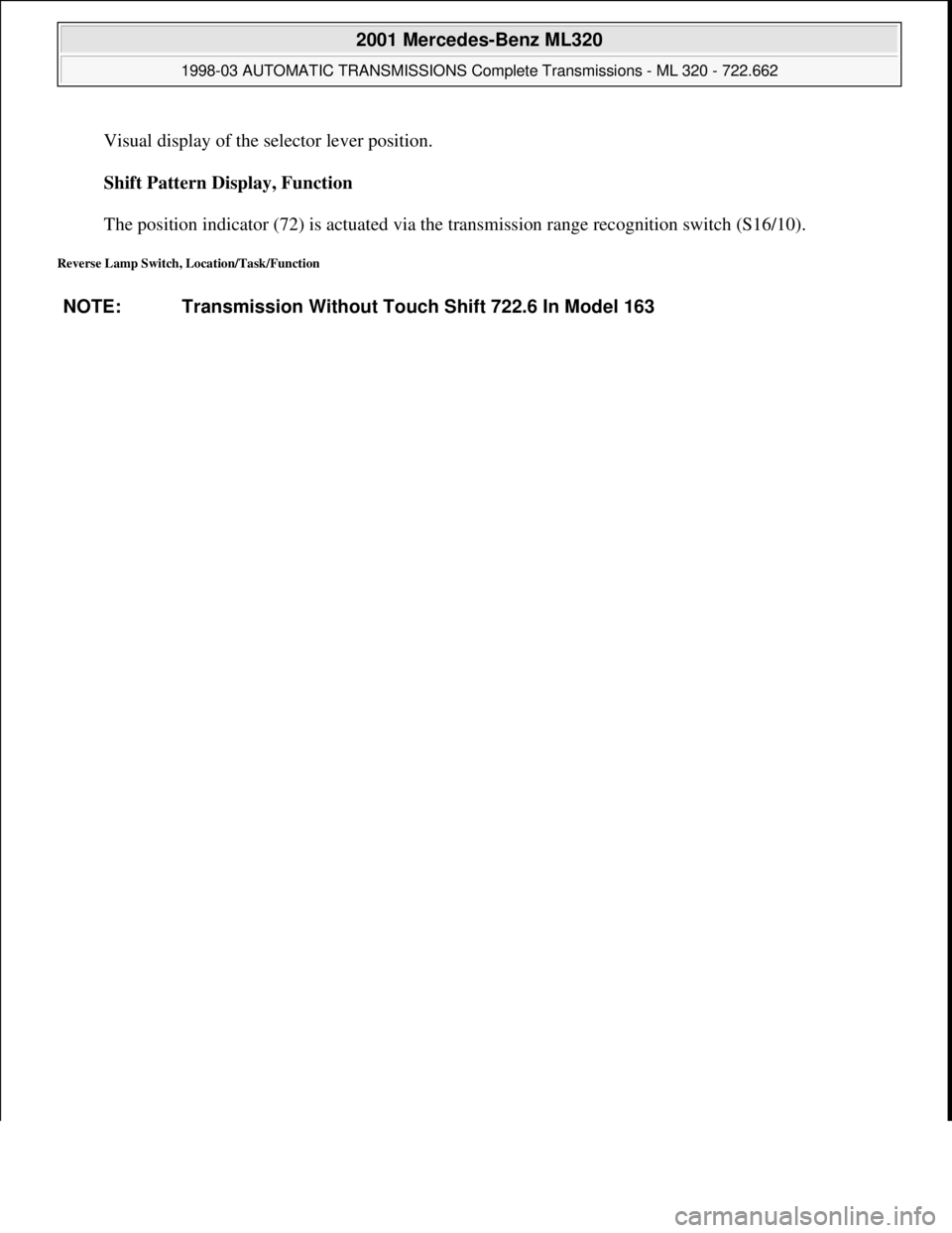 MERCEDES-BENZ ML320 1997  Complete Repair Manual Visual display of the selector lever position. 
Shift Pattern Display, Function 
 
The position indicator (72) is actuated via the transmission range recognition switch (S16/10).  
Reverse Lamp Switch