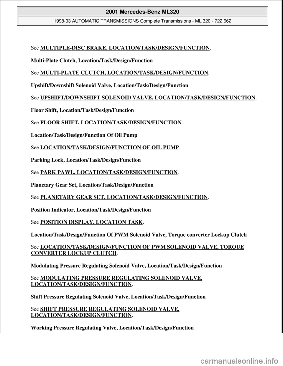 MERCEDES-BENZ ML320 1997  Complete Repair Manual  
See MULTIPLE
-DISC BRAKE, LOCATION/TASK/DESIGN/FUNCTION. 
Multi-Plate Clutch, Location/Task/Design/Function 
 
See MULTI
-PLATE CLUTCH, LOCATION/TASK/DESIGN/FUNCTION. 
Upshift/Downshift Solenoid Val