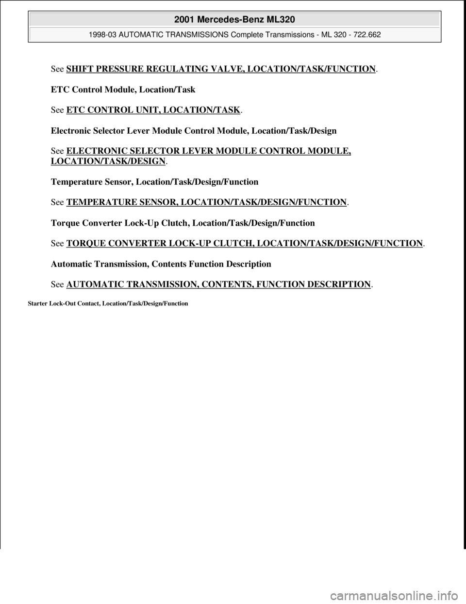 MERCEDES-BENZ ML320 1997  Complete Repair Manual See SHIFT PRESSURE REGULATING VALVE, LOCATION/TASK/FUNCTION. 
ETC Control Module, Location/Task 
 
See ETC CONTROL UNIT, LOCATION/TASK
. 
Electronic Selector Lever Module Control Module, Location/Task