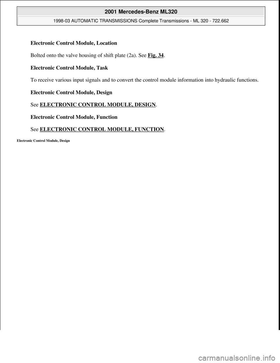 MERCEDES-BENZ ML320 1997  Complete Repair Manual Electronic Control Module, Location 
 
Bolted onto the valve housing of shift plate (2a). See Fig. 34
. 
Electronic Control Module, Task 
 
To receive various input signals and to convert the control 