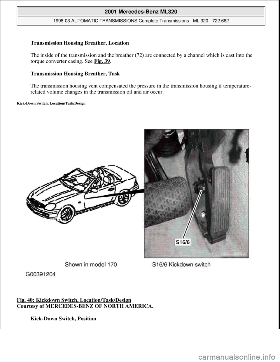 MERCEDES-BENZ ML320 1997  Complete Repair Manual Transmission Housing Breather, Location 
 
The inside of the transmission and the breather (72) are connected by a channel which is cast into the 
torque converter casing. See Fig. 39
. 
Transmission 