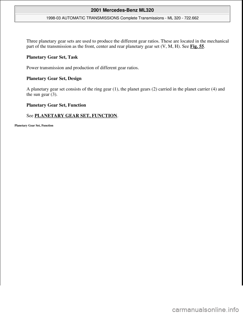 MERCEDES-BENZ ML320 1997  Complete Repair Manual  
Three planetary gear sets are used to produce the different gear ratios. These are located in the mechanical 
part of the transmission as the front, center and rear planetary gear set (V, M, H). See