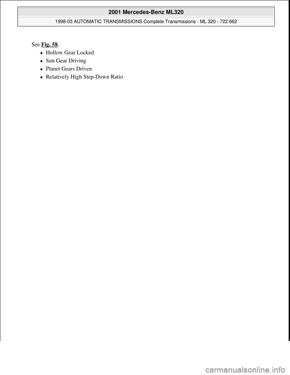 MERCEDES-BENZ ML320 1997  Complete Repair Manual See Fig. 58. 
Hollow Gear Locked  
Sun Gear Driving  
Planet Gears Driven  
Relatively High Step-Down Ratio 
 
2001 Mercedes-Benz ML320 
1998-03 AUTOMATIC TRANSMISSIONS Complete Transmissi