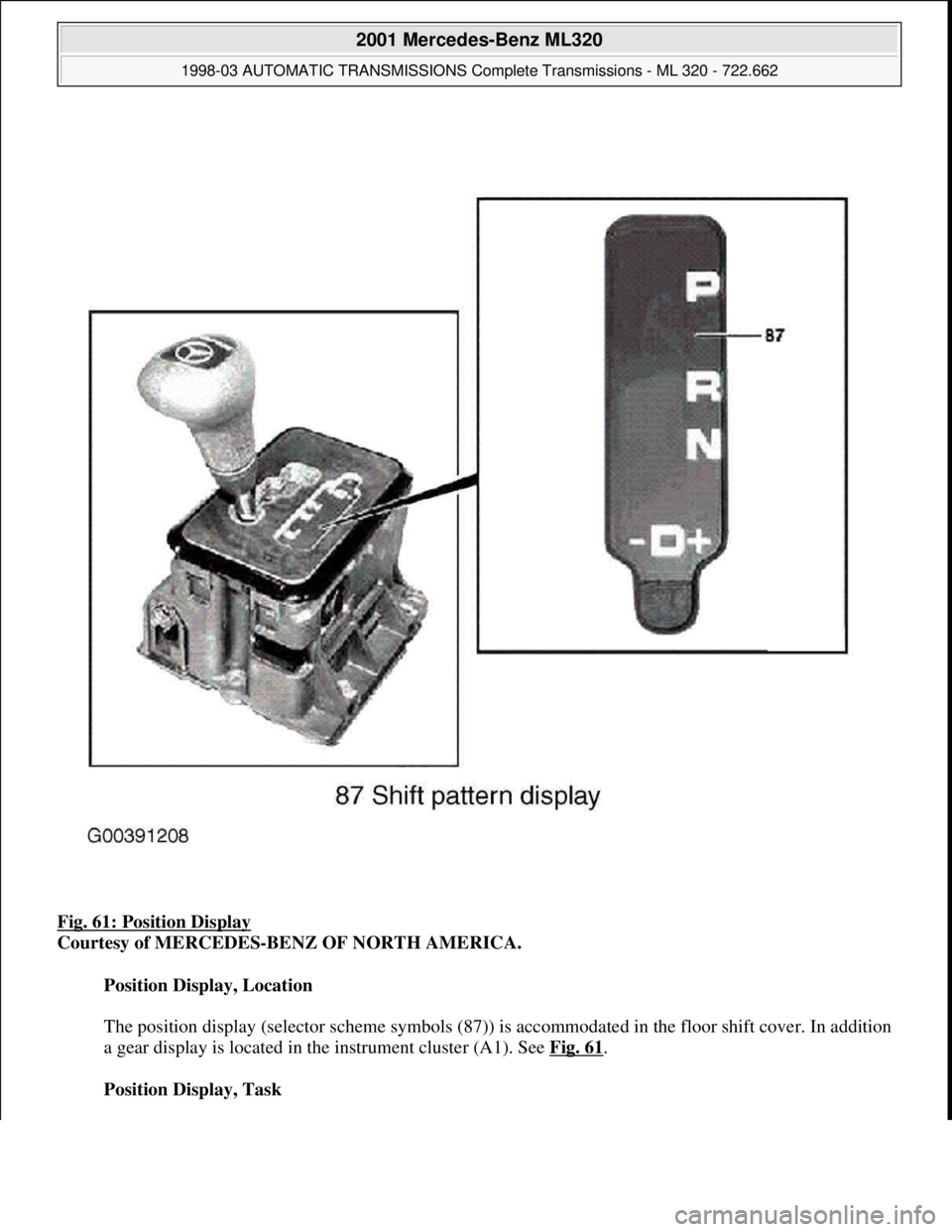 MERCEDES-BENZ ML320 1997  Complete Repair Manual Fig. 61: Position Display 
Courtesy of MERCEDES-BENZ OF NORTH AMERICA. 
Position Display, Location 
 
The position display (selector scheme symbols (87)) is accommodated in the floor shift cover. In a