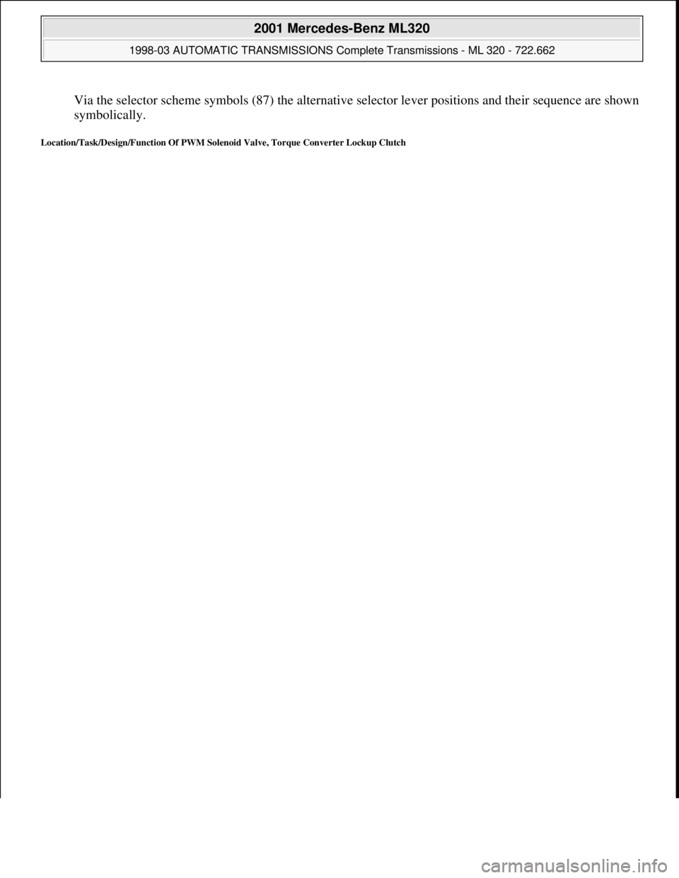 MERCEDES-BENZ ML320 1997  Complete Repair Manual Via the selector scheme symbols (87) the alternative selector lever positions and their sequence are shown 
symbolically.  
Location/Task/Design/Function Of PWM Solenoid Valve, Torque Converter Lockup
