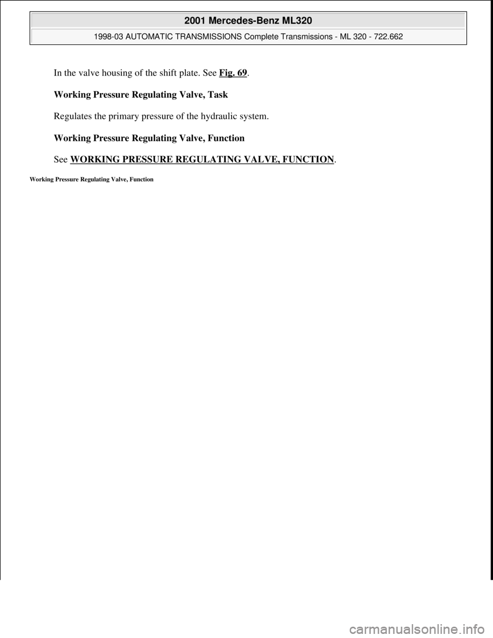 MERCEDES-BENZ ML320 1997  Complete Repair Manual In the valve housing of the shift plate. See Fig. 69. 
Working Pressure Regulating Valve, Task 
 
Regulates the primary pressure of the hydraulic system. 
Working Pressure Regulating Valve, Function 
