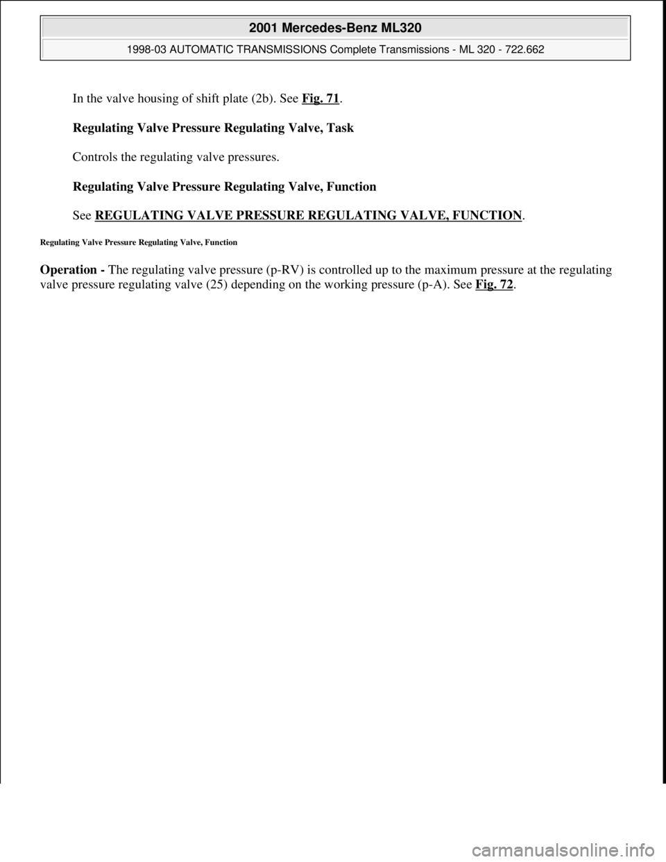 MERCEDES-BENZ ML320 1997  Complete Repair Manual In the valve housing of shift plate (2b). See Fig. 71. 
Regulating Valve Pressure Regulating Valve, Task 
 
Controls the regulating valve pressures. 
Regulating Valve Pressure Regulating Valve, Functi