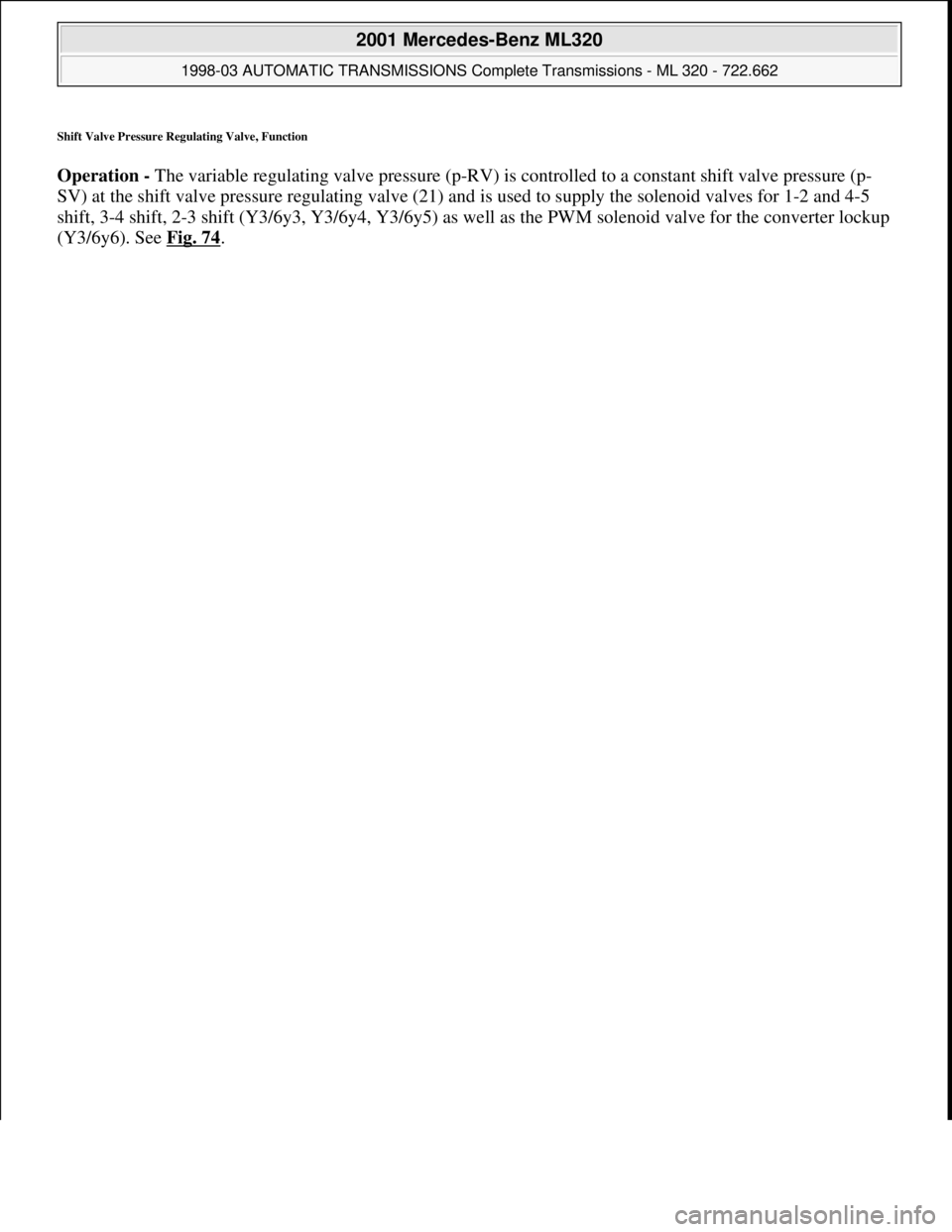 MERCEDES-BENZ ML320 1997  Complete Repair Manual Shift Valve Pressure Regulating Valve, Function 
Operation - The variable regulating valve pressure (p-RV) is controlled to a constant shift valve pressure (p-
SV) at the shift valve pressure regulati