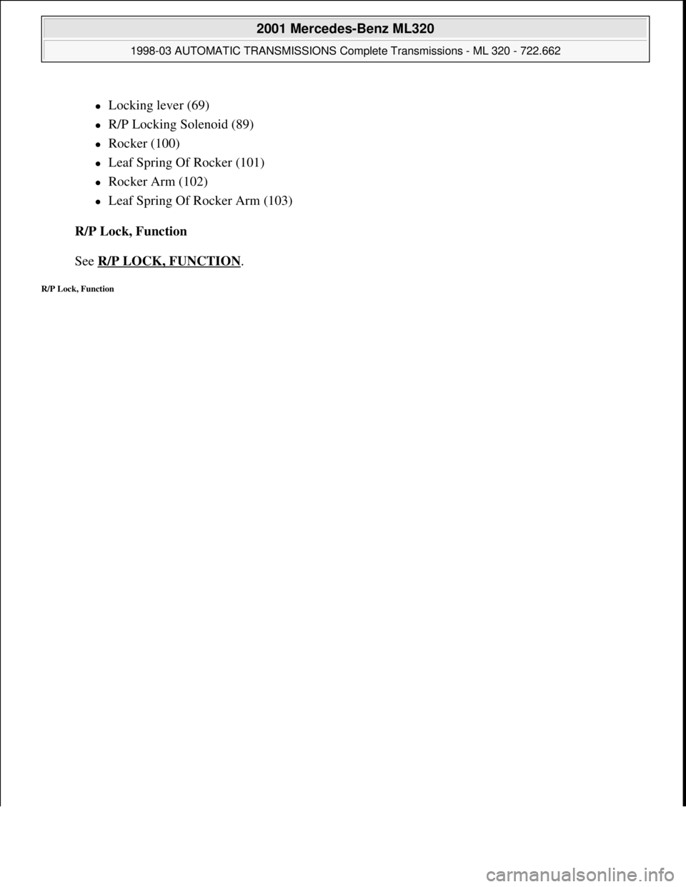 MERCEDES-BENZ ML320 1997  Complete Repair Manual Locking lever (69)  
R/P Locking Solenoid (89)  
Rocker (100)  
Leaf Spring Of Rocker (101)  
Rocker Arm (102)  
Leaf Spring Of Rocker Arm (103)  
R/P Lock, Function 
 
See R/P LOCK,