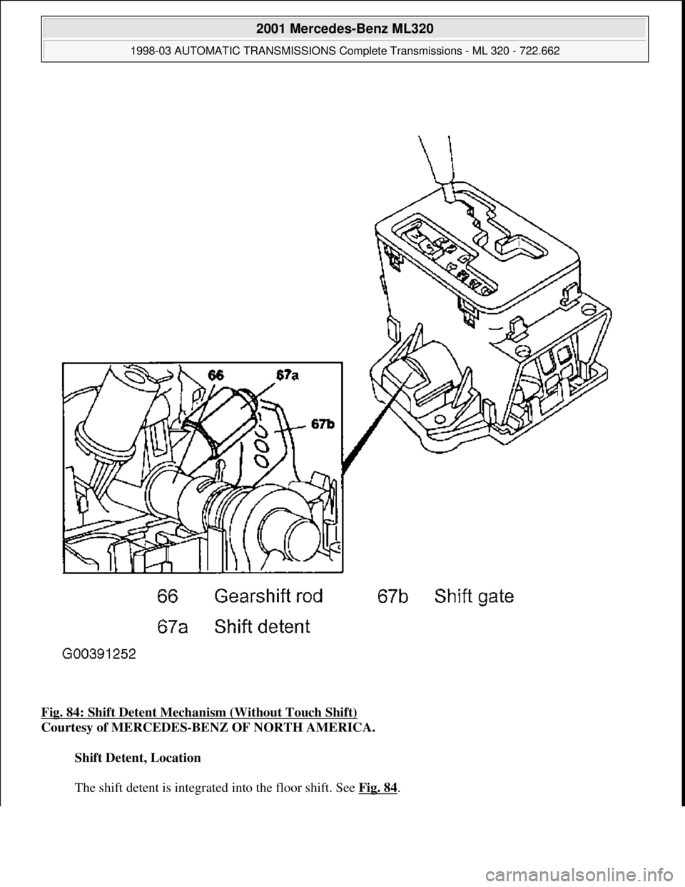 MERCEDES-BENZ ML320 1997  Complete Repair Manual Fig. 84: Shift Detent Mechan ism (Without Touch Shift)  
Courtesy of MERCEDES-BENZ OF NORTH AMERICA.    
Shift Detent, Location  
  
The shift detent is integrated into the floor shift. See   Fig. 84

