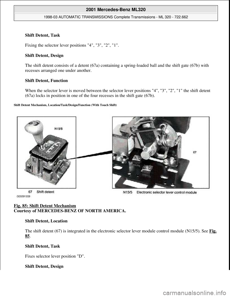MERCEDES-BENZ ML320 1997  Complete Repair Manual Shift Detent, Task 
 
Fixing the selector lever positions "4", "3", "2", "1". 
Shift Detent, Design 
 
The shift detent consists of a detent (67a) containing a spring-loaded ball and the shift gate (6