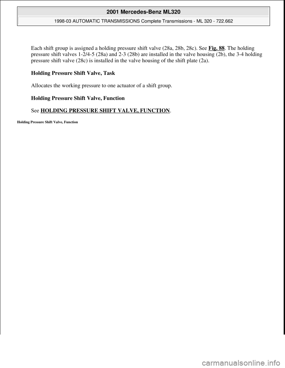 MERCEDES-BENZ ML320 1997  Complete Repair Manual  
Each shift group is assigned a holding pressure shift valve (28a, 28b, 28c). See Fig. 88
. The holding 
pressure shift valves 1-2/4-5 (28a) and 2-3 (28b) are installed in the valve housing (2b), the