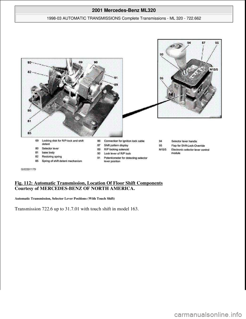 MERCEDES-BENZ ML320 1997  Complete Repair Manual Fig. 112: Automatic Transmission, Location Of Floor Shift Components 
Courtesy of MERCEDES-BENZ OF NORTH AMERICA. 
Automatic Transmission, Selector Lever Positions (With Touch Shift) 
Transmission 722