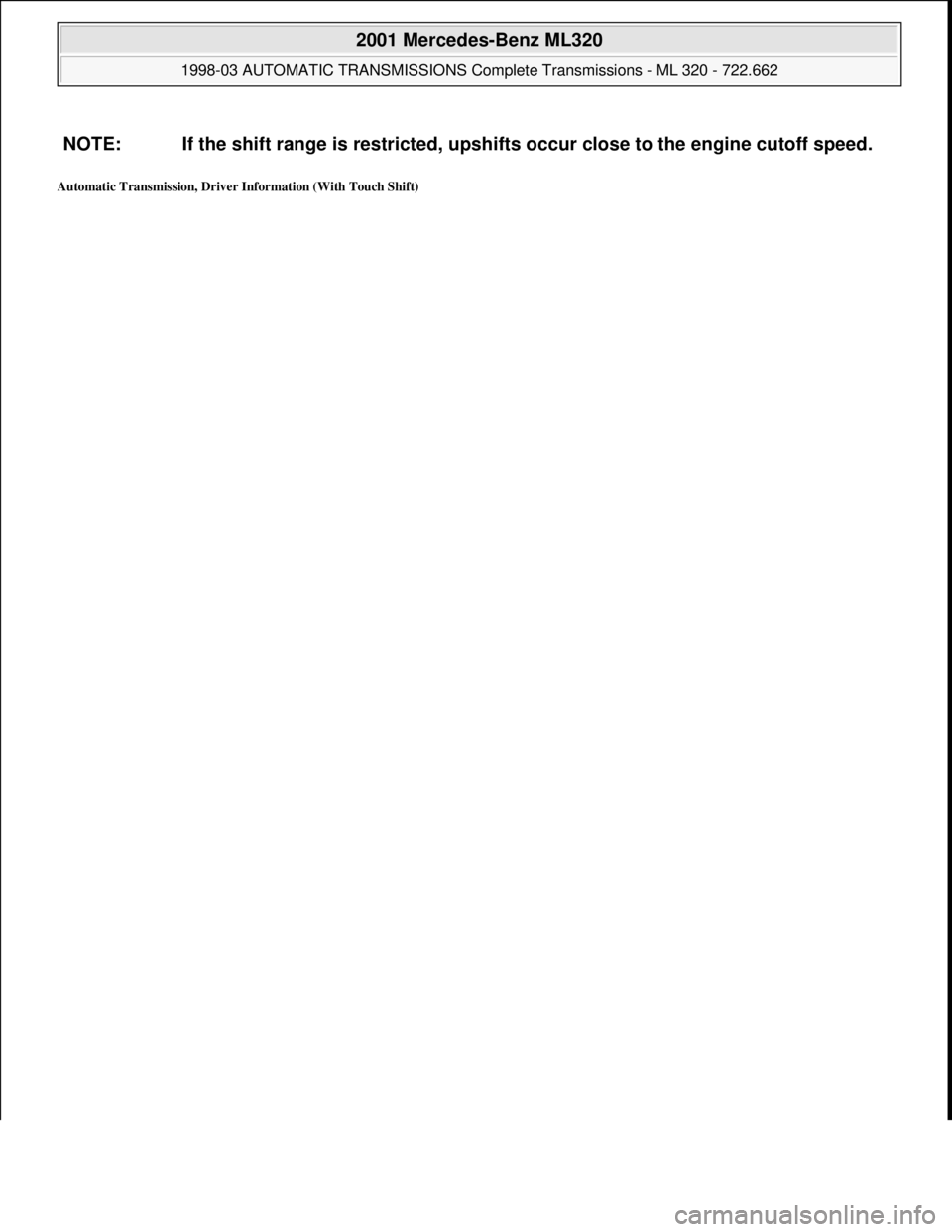 MERCEDES-BENZ ML320 1997  Complete Repair Manual Automatic Transmission, Driver Information (With Touch Shift) 
NOTE: If the shift range is restricted, upshifts occur close to the engine cutoff speed.
 
2001 Mercedes-Benz ML320 
1998-03 AUTOMATIC TR