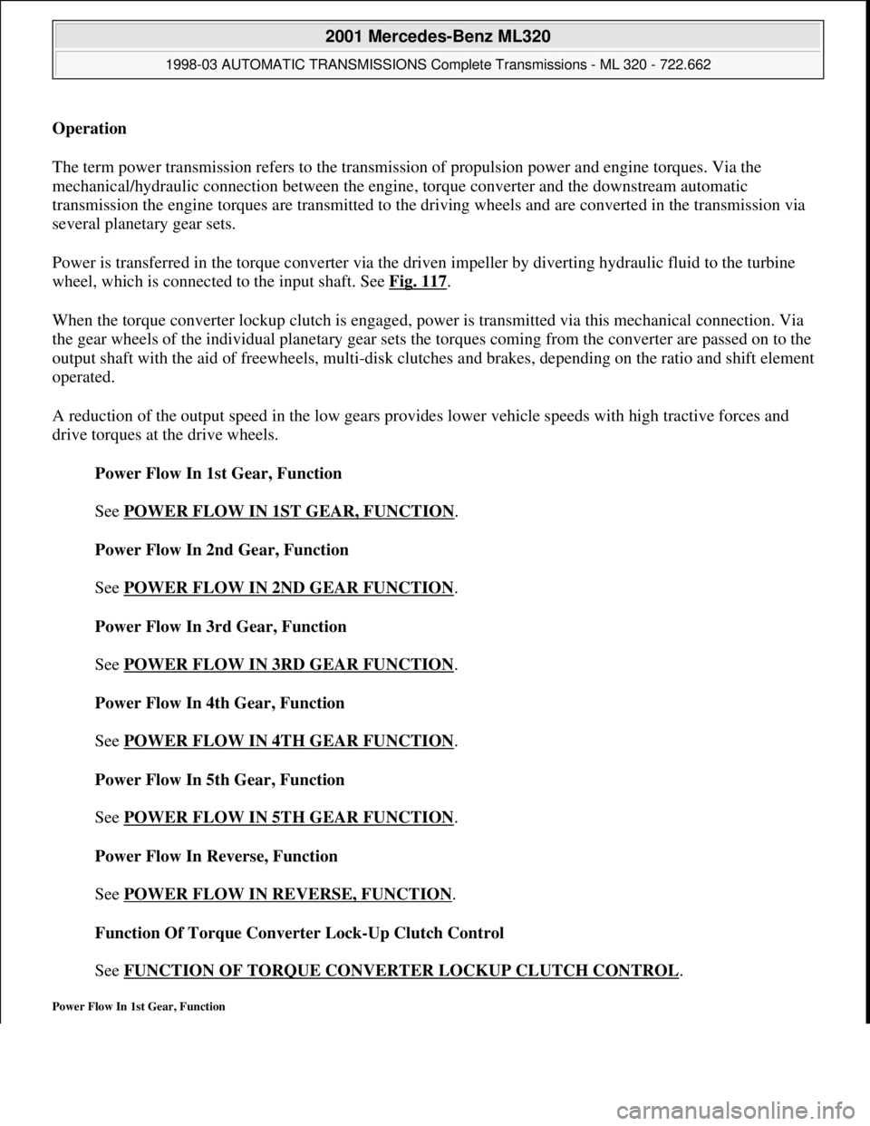 MERCEDES-BENZ ML320 1997 Complete Repair Manual Operation
The term power transmission refers to the transmission of propulsion power and engine torques. Via the
mechanical/hydraulic connection between the engine, torque converter and the downstr MERCEDES-BENZ ML320 1997 Complete Repair Manual Operation
The term power transmission refers to the transmission of propulsion power and engine torques. Via the
mechanical/hydraulic connection between the engine, torque converter and the downstr