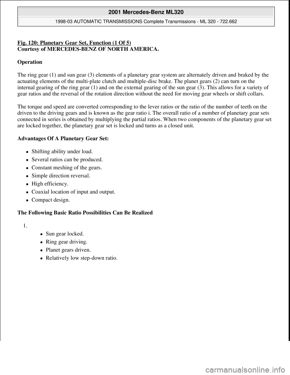 MERCEDES-BENZ ML320 1997 Complete Repair Manual Fig. 120: Planetary Gear Set, Function (1 Of 5)
Courtesy of MERCEDES-BENZ OF NORTH AMERICA.
Operation
The ring gear (1) and sun gear (3) elements of a planetary gear system are alternately driven a MERCEDES-BENZ ML320 1997 Complete Repair Manual Fig. 120: Planetary Gear Set, Function (1 Of 5)
Courtesy of MERCEDES-BENZ OF NORTH AMERICA.
Operation
The ring gear (1) and sun gear (3) elements of a planetary gear system are alternately driven a