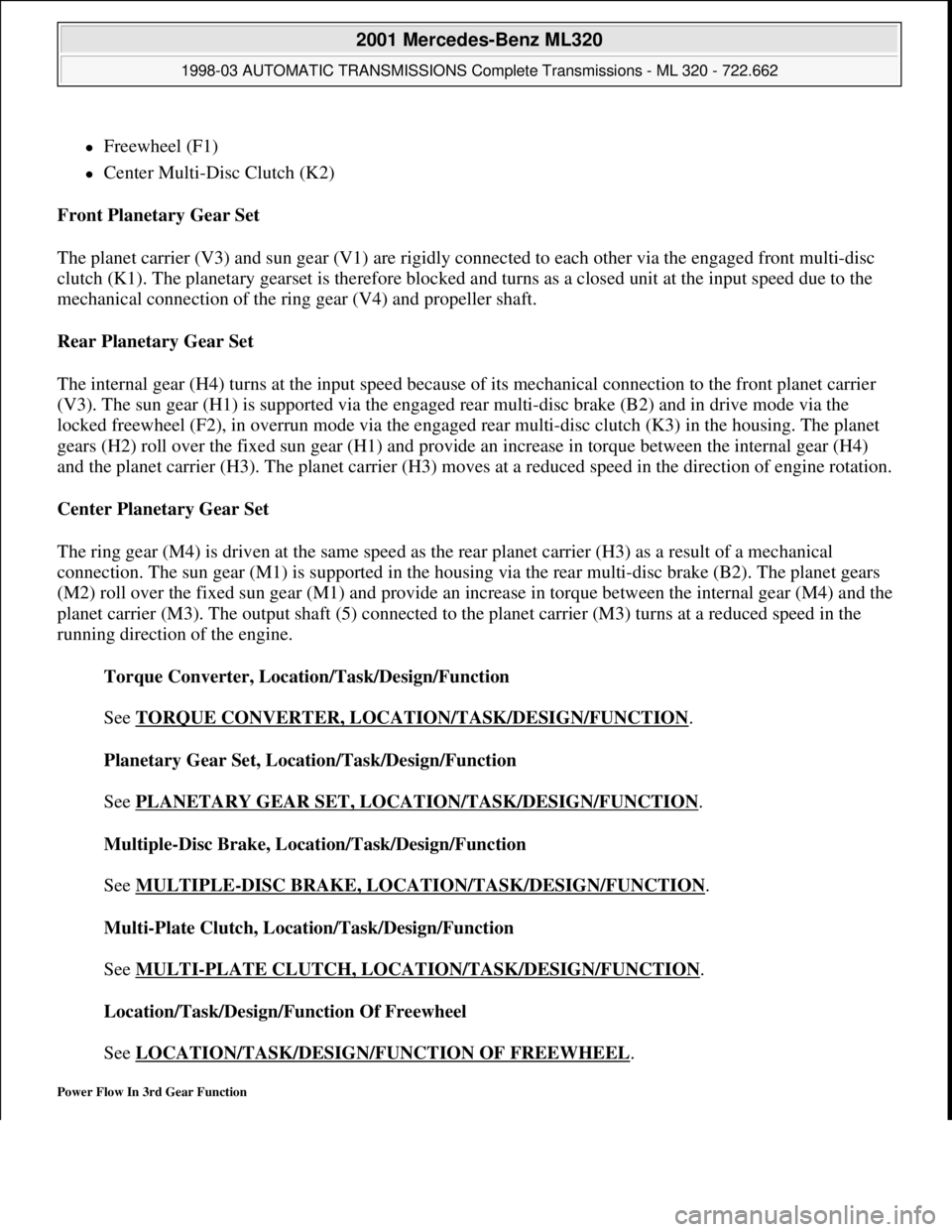 MERCEDES-BENZ ML320 1997 Complete Repair Manual Freewheel (F1)
Center Multi-Disc Clutch (K2)
Front Planetary Gear Set
The planet carrier (V3) and sun gear (V1) are rigidly connected to each other via the engaged front multi-disc
clutch MERCEDES-BENZ ML320 1997 Complete Repair Manual Freewheel (F1)
Center Multi-Disc Clutch (K2)
Front Planetary Gear Set
The planet carrier (V3) and sun gear (V1) are rigidly connected to each other via the engaged front multi-disc
clutch