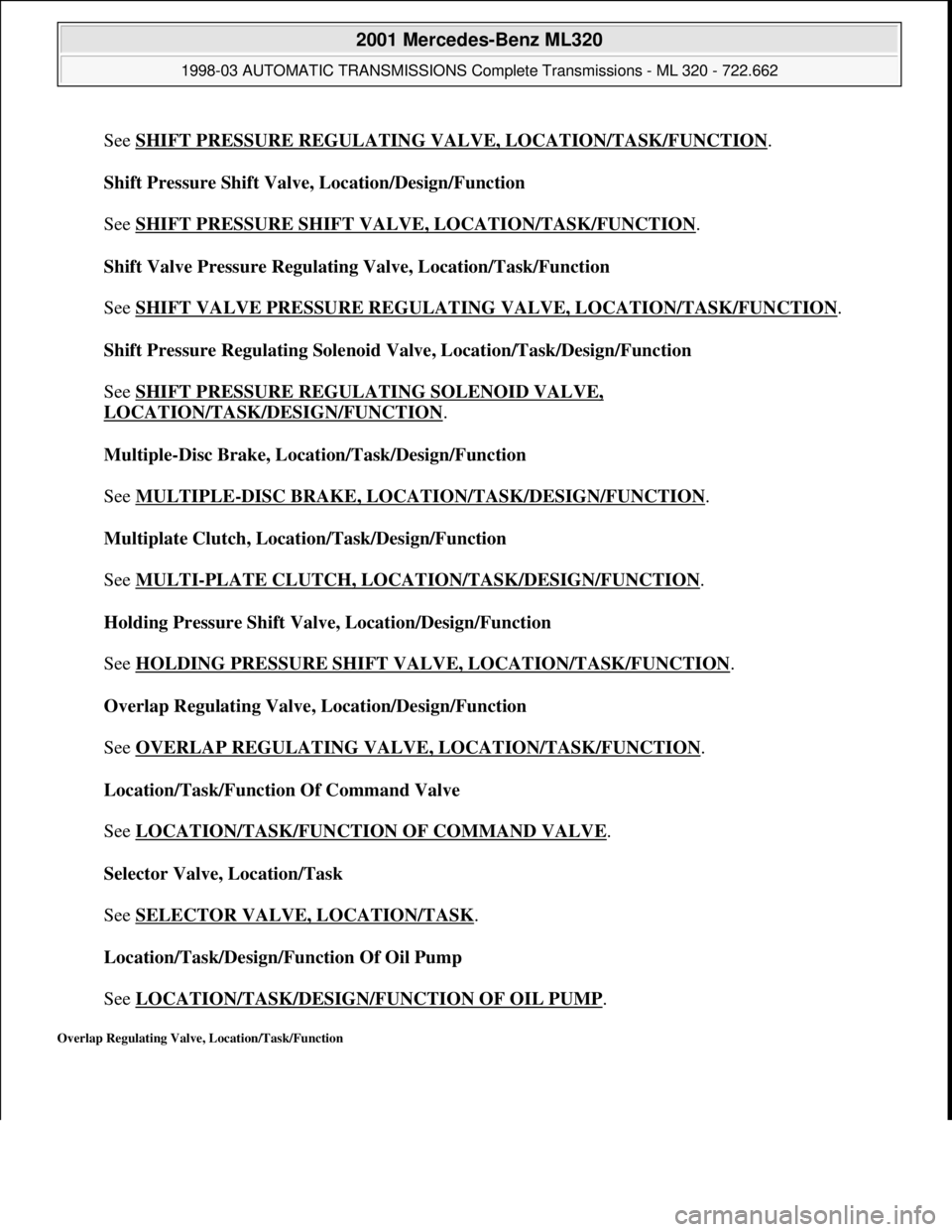 MERCEDES-BENZ ML320 1997 Complete Repair Manual See SHIFT PRESSURE REGULATING VALVE, LOCATION/TASK/FUNCTION.
Shift Pressure Shift Valve, Location/Design/Function
See SHIFT PRESSURE SHIFT VALVE, LOCATION/TASK/FUNCTION
.
Shift Valve Pressure Reg MERCEDES-BENZ ML320 1997 Complete Repair Manual See SHIFT PRESSURE REGULATING VALVE, LOCATION/TASK/FUNCTION.
Shift Pressure Shift Valve, Location/Design/Function
See SHIFT PRESSURE SHIFT VALVE, LOCATION/TASK/FUNCTION
.
Shift Valve Pressure Reg