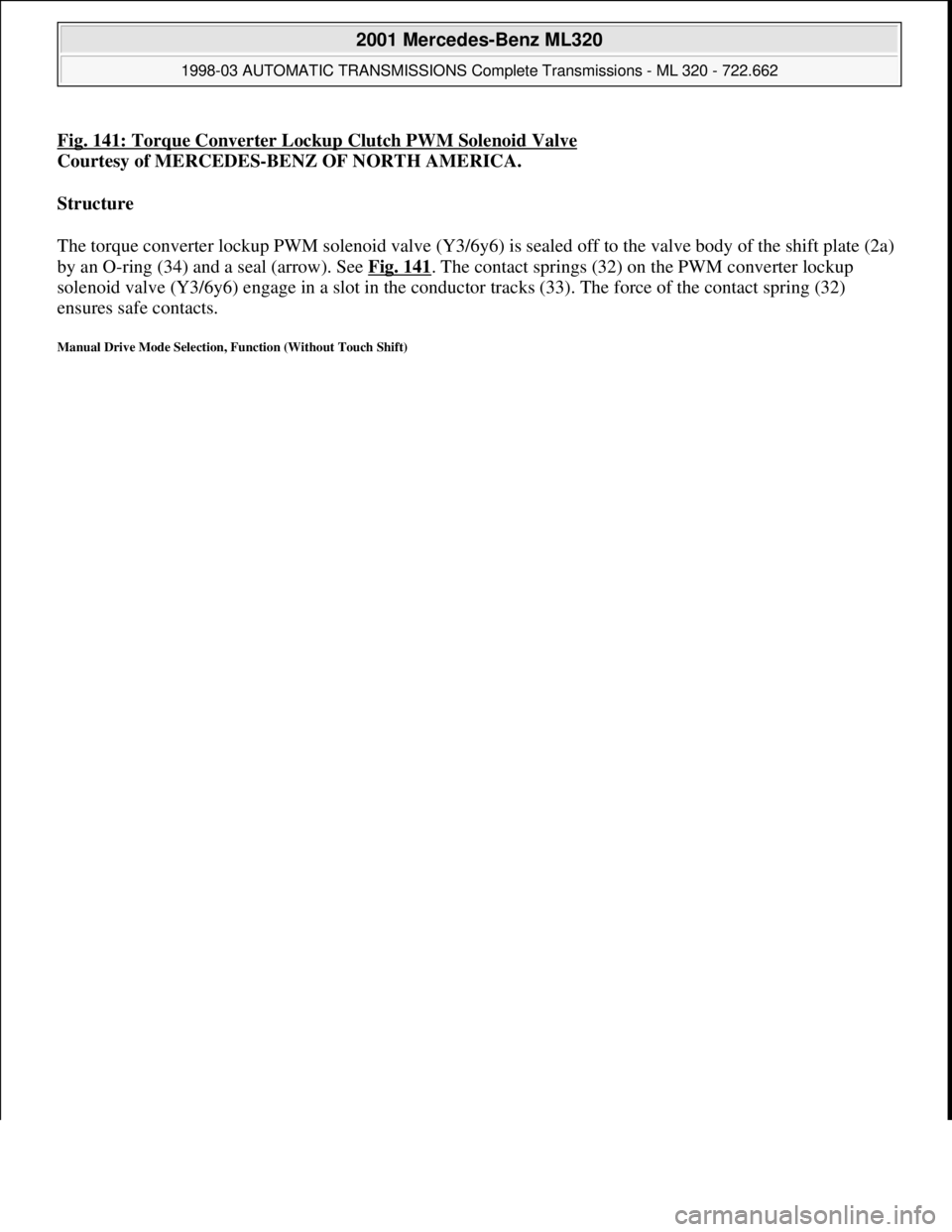 MERCEDES-BENZ ML320 1997  Complete Repair Manual Fig. 141: Torque Converter Lockup Clutch PWM Solenoid Valve
Courtesy of MERCEDES-BENZ OF NORTH AMERICA. 
Structure  
The torque converter lockup PWM solenoid valve (Y3/6y6) is sealed off to the valve 