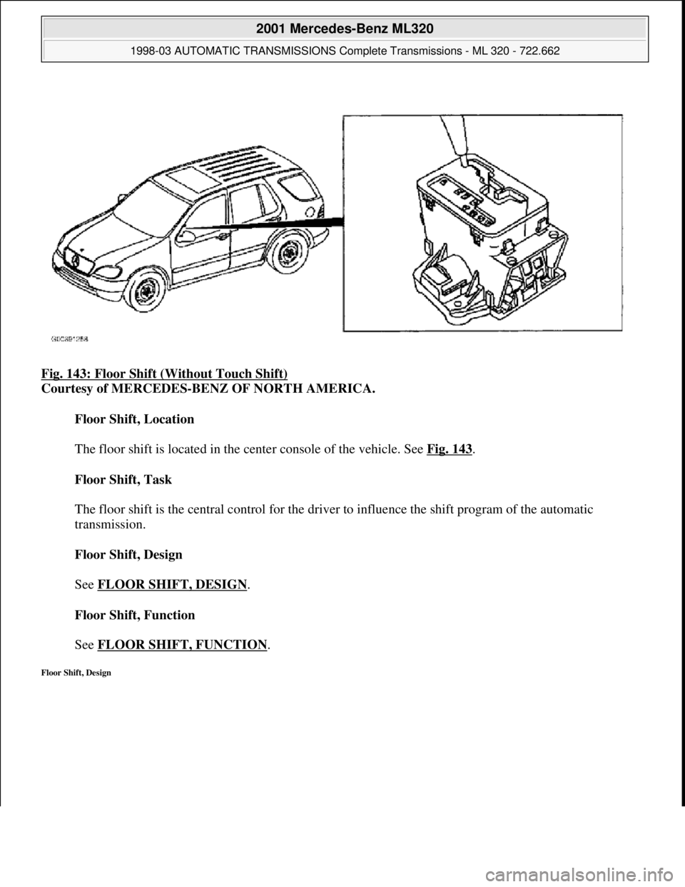 MERCEDES-BENZ ML320 1997  Complete Repair Manual Fig. 143: Floor Shift (Without Touch Shift)  
Courtesy of MERCEDES-BENZ OF NORTH AMERICA.    
Floor Shift, Location  
  
The floor shift is located in the center console of the vehicle. See   Fig. 143