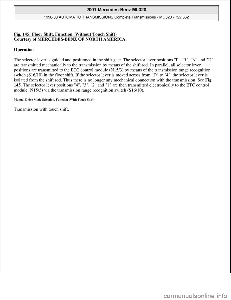 MERCEDES-BENZ ML320 1997 Complete Repair Manual Fig. 145: Floor Shift, Function (Without Touch Shift)
Courtesy of MERCEDES-BENZ OF NORTH AMERICA.
Operation
The selector lever is guided and positioned in the shift gate. The selector lever positio MERCEDES-BENZ ML320 1997 Complete Repair Manual Fig. 145: Floor Shift, Function (Without Touch Shift)
Courtesy of MERCEDES-BENZ OF NORTH AMERICA.
Operation
The selector lever is guided and positioned in the shift gate. The selector lever positio