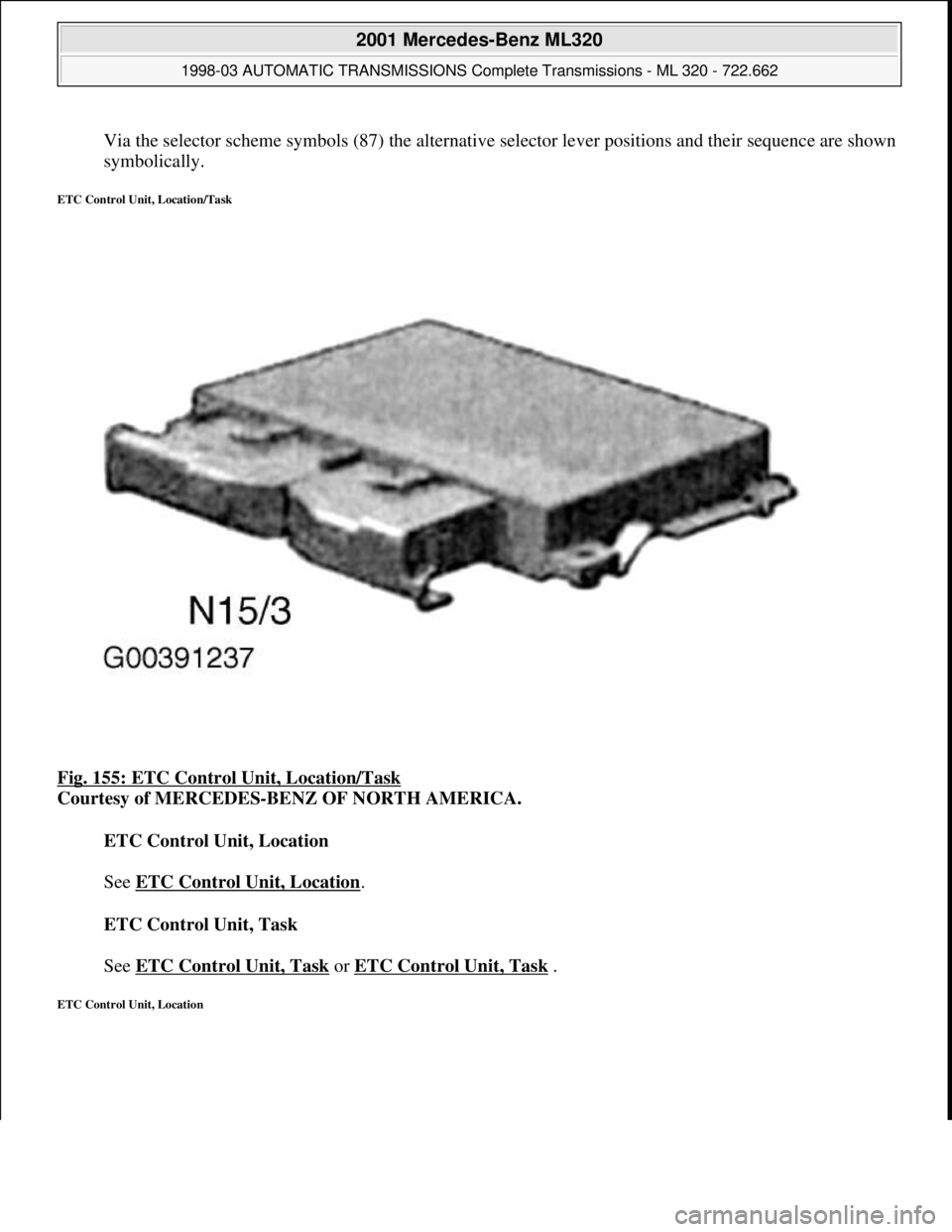 MERCEDES-BENZ ML320 1997  Complete Repair Manual Via the selector scheme symbols (87) the alternative selector lever positions and their sequence are shown 
symbolically.  
ETC Control Unit, Location/Task 
Fig. 155: ETC Control Unit, Location/Task 
