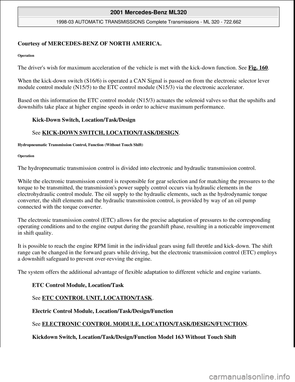 MERCEDES-BENZ ML320 1997 Complete Repair Manual Courtesy of MERCEDES-BENZ OF NORTH AMERICA.
Operation
The drivers wish for maximum acceleration of the vehicle is met with the kick-down function. See Fig. 160.
When the kick-down switch (S16/6) is MERCEDES-BENZ ML320 1997 Complete Repair Manual Courtesy of MERCEDES-BENZ OF NORTH AMERICA.
Operation
The drivers wish for maximum acceleration of the vehicle is met with the kick-down function. See Fig. 160.
When the kick-down switch (S16/6) is