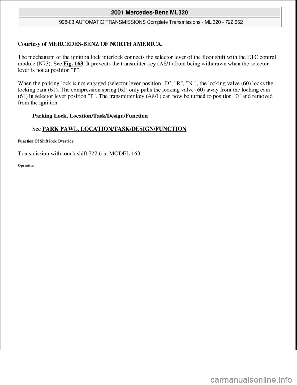 MERCEDES-BENZ ML320 1997 Complete Repair Manual Courtesy of MERCEDES-BENZ OF NORTH AMERICA.
The mechanism of the ignition lock interlock connects the selector lever of the floor shift with the ETC control
module (N73). See Fig. 163
. It prevents t MERCEDES-BENZ ML320 1997 Complete Repair Manual Courtesy of MERCEDES-BENZ OF NORTH AMERICA.
The mechanism of the ignition lock interlock connects the selector lever of the floor shift with the ETC control
module (N73). See Fig. 163
. It prevents t