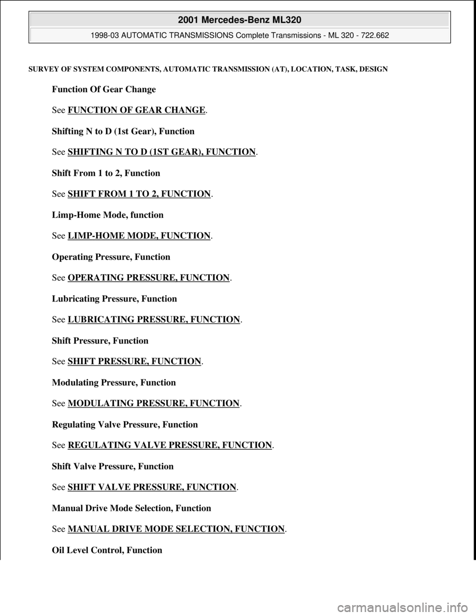 MERCEDES-BENZ ML320 1997 Complete Repair Manual SURVEY OF SYSTEM COMPONENTS, AUTOMATIC TRANSMISSION (AT), LOCATION, TASK, DESIGN
Function Of Gear Change
See FUNCTION OF GEAR CHANGE
.
Shifting N to D (1st Gear), Function
See SHIFTING N TO D ( MERCEDES-BENZ ML320 1997 Complete Repair Manual SURVEY OF SYSTEM COMPONENTS, AUTOMATIC TRANSMISSION (AT), LOCATION, TASK, DESIGN
Function Of Gear Change
See FUNCTION OF GEAR CHANGE
.
Shifting N to D (1st Gear), Function
See SHIFTING N TO D (