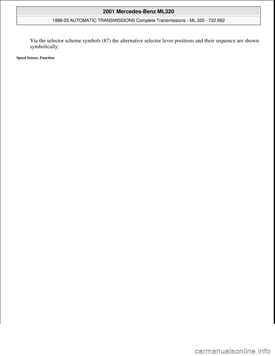MERCEDES-BENZ ML320 1997  Complete Repair Manual Via the selector scheme symbols (87) the alternative selector lever positions and their sequence are shown 
symbolically.  
Speed Sensor, Function 
 
2001 Mercedes-Benz ML320 
1998-03 AUTOMATIC TRANSM