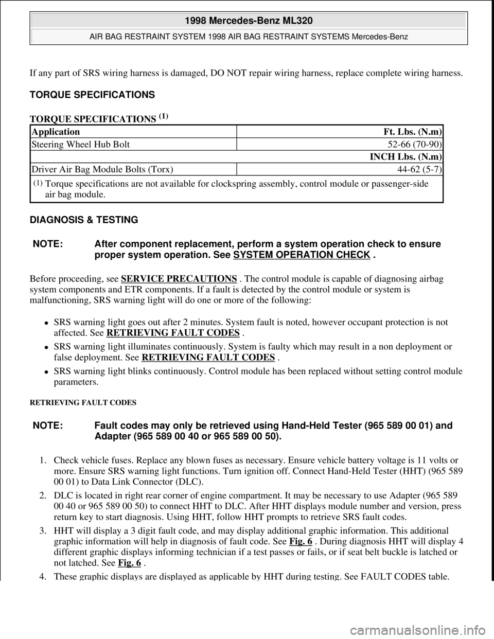 MERCEDES-BENZ ML320 1997 Complete Repair Manual If any part of SRS wiring harness is damaged, DO NOT repair wiring harness, replace complete wiring harness.
TORQUE SPECIFICATIONS
TORQUE SPECIFICATIONS
(1)
DIAGNOSIS & TESTING
Before proceeding, MERCEDES-BENZ ML320 1997 Complete Repair Manual If any part of SRS wiring harness is damaged, DO NOT repair wiring harness, replace complete wiring harness.
TORQUE SPECIFICATIONS
TORQUE SPECIFICATIONS
(1)
DIAGNOSIS & TESTING
Before proceeding,